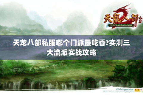 天龙八部私服哪个门派最吃香?实测三大流派实战攻略 天龙八部私服哪个门派最吃香?实测三大流派实战攻略