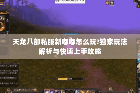 天龙八部私服新嘟嘟怎么玩?独家玩法解析与快速上手攻略 天龙八部私服新嘟嘟怎么玩?独家玩法解析与快速上手攻略