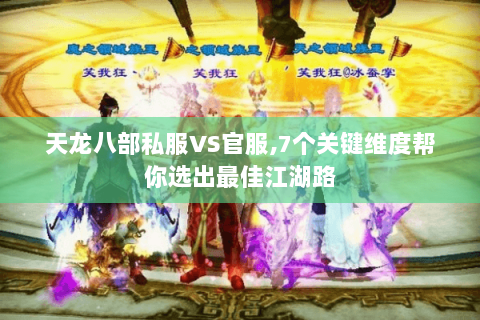 天龙八部私服VS官服,7个关键维度帮你选出最佳江湖路 天龙八部私服VS官服,7个关键维度帮你选出最佳江湖路