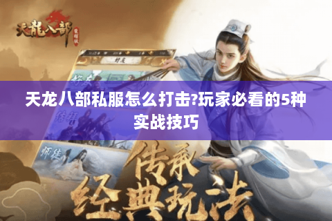 天龙八部私服怎么打击?玩家必看的5种实战技巧 天龙八部私服怎么打击?玩家必看的5种实战技巧
