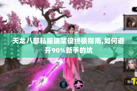 天龙八部私服端架设终极指南,如何避开90%新手的坑 天龙八部私服端架设终极指南,如何避开90%新手的坑