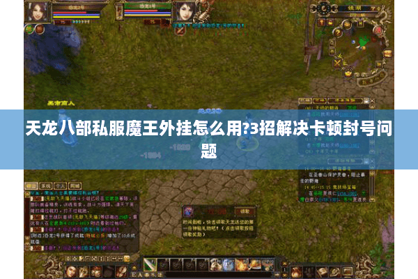 天龙八部私服魔王外挂怎么用?3招解决卡顿封号问题 天龙八部私服魔王外挂怎么用?3招解决卡顿封号问题