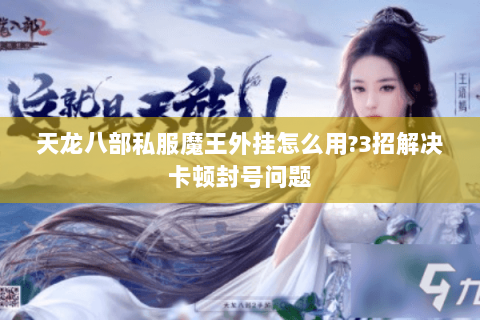 天龙八部私服魔王外挂怎么用?3招解决卡顿封号问题 天龙八部私服魔王外挂怎么用?3招解决卡顿封号问题