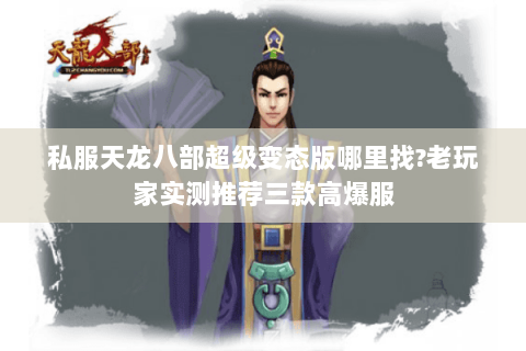 私服天龙八部超级变态版哪里找?老玩家实测推荐三款高爆服 私服天龙八部超级变态版哪里找?老玩家实测推荐三款高爆服