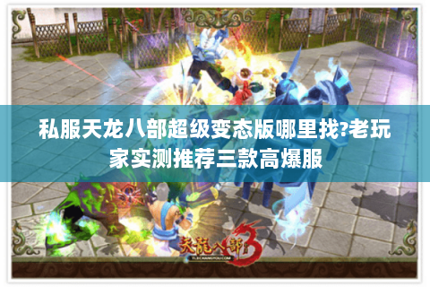 私服天龙八部超级变态版哪里找?老玩家实测推荐三款高爆服 私服天龙八部超级变态版哪里找?老玩家实测推荐三款高爆服