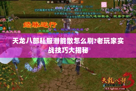 天龙八部私服潜能散怎么刷?老玩家实战技巧大揭秘 天龙八部私服潜能散怎么刷?老玩家实战技巧大揭秘