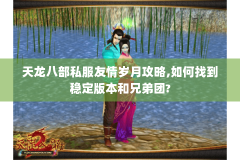 天龙八部私服友情岁月攻略,如何找到稳定版本和兄弟团? 天龙八部私服友情岁月攻略,如何找到稳定版本和兄弟团?