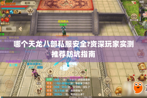 哪个天龙八部私服安全?资深玩家实测推荐防坑指南 哪个天龙八部私服安全?资深玩家实测推荐防坑指南