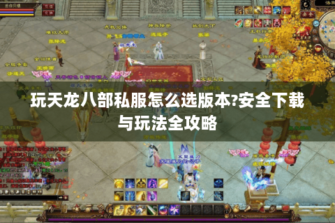 玩天龙八部私服怎么选版本?安全下载与玩法全攻略 玩天龙八部私服怎么选版本?安全下载与玩法全攻略