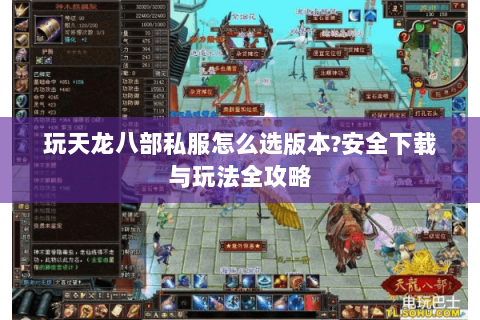 玩天龙八部私服怎么选版本?安全下载与玩法全攻略 玩天龙八部私服怎么选版本?安全下载与玩法全攻略