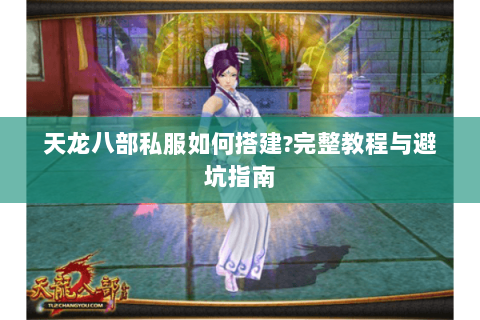 天龙八部私服如何搭建?完整教程与避坑指南