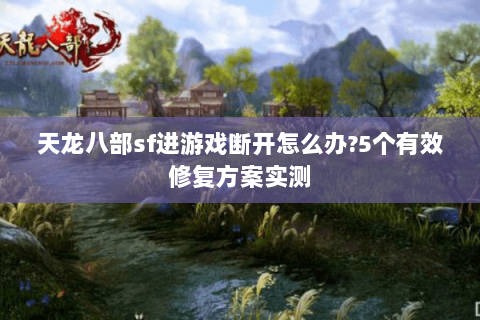天龙八部sf进游戏断开怎么办?5个有效修复方案实测
