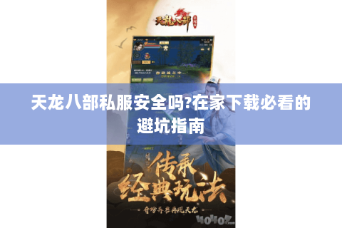 天龙八部私服安全吗?在家下载必看的避坑指南