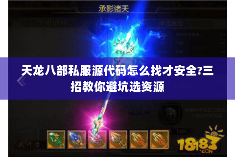 天龙八部私服源代码怎么找才安全?三招教你避坑选资源 天龙八部私服源代码怎么找才安全?三招教你避坑选资源