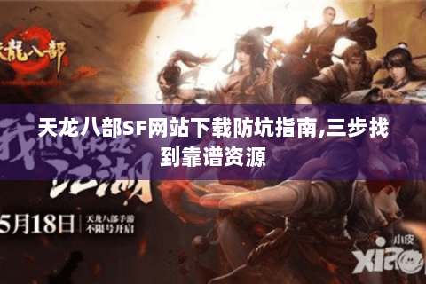 天龙八部SF网站下载防坑指南,三步找到靠谱资源 天龙八部SF网站下载防坑指南,三步找到靠谱资源