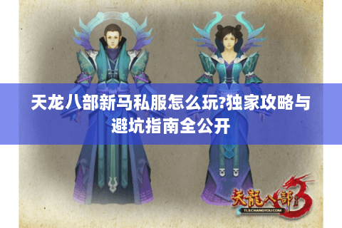 天龙八部新马私服怎么玩?独家攻略与避坑指南全公开