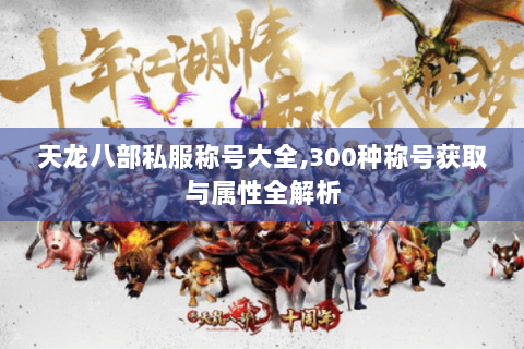 天龙八部私服称号大全,300种称号获取与属性全解析