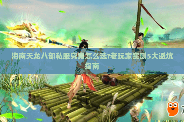 海南天龙八部私服究竟怎么选?老玩家实测5大避坑指南 海南天龙八部私服究竟怎么选?老玩家实测5大避坑指南