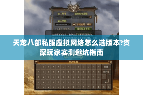 天龙八部私服虚拟网络怎么选版本?资深玩家实测避坑指南 天龙八部私服虚拟网络怎么选版本?资深玩家实测避坑指南