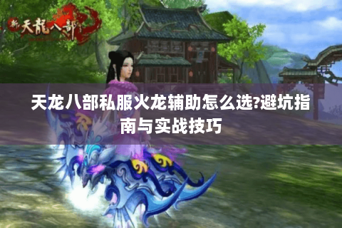天龙八部私服火龙辅助怎么选?避坑指南与实战技巧 天龙八部私服火龙辅助怎么选?避坑指南与实战技巧
