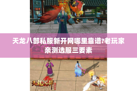 天龙八部私服新开网哪里靠谱?老玩家亲测选服三要素 天龙八部私服新开网哪里靠谱?老玩家亲测选服三要素