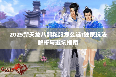 2025新天龙八部私服怎么选?独家玩法解析与避坑指南