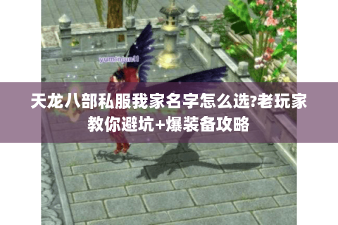 天龙八部私服我家名字怎么选?老玩家教你避坑+爆装备攻略 天龙八部私服我家名字怎么选?老玩家教你避坑+爆装备攻略