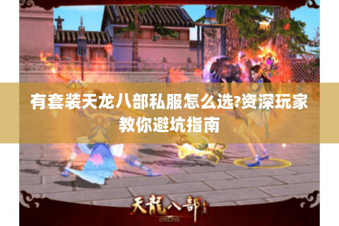 有套装天龙八部私服怎么选?资深玩家教你避坑指南