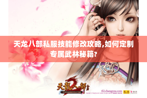 天龙八部私服技能修改攻略,如何定制专属武林秘籍? 天龙八部私服技能修改攻略,如何定制专属武林秘籍?
