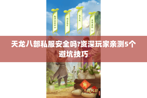 天龙八部私服安全吗?资深玩家亲测5个避坑技巧 天龙八部私服安全吗?资深玩家亲测5个避坑技巧