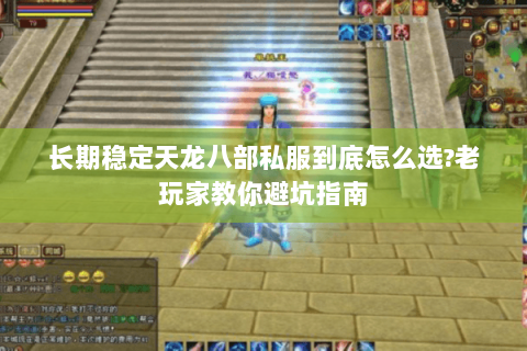 长期稳定天龙八部私服到底怎么选?老玩家教你避坑指南 长期稳定天龙八部私服到底怎么选?老玩家教你避坑指南