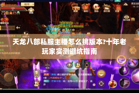 天龙八部私服主播怎么挑版本?十年老玩家实测避坑指南 天龙八部私服主播怎么挑版本?十年老玩家实测避坑指南