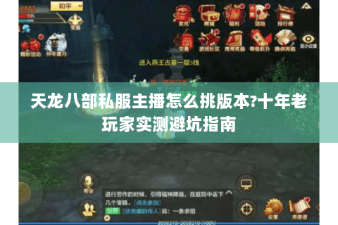 天龙八部私服主播怎么挑版本?十年老玩家实测避坑指南 天龙八部私服主播怎么挑版本?十年老玩家实测避坑指南