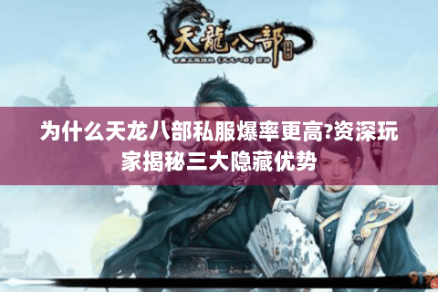 为什么天龙八部私服爆率更高?资深玩家揭秘三大隐藏优势 为什么天龙八部私服爆率更高?资深玩家揭秘三大隐藏优势