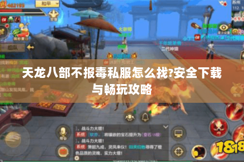 天龙八部不报毒私服怎么找?安全下载与畅玩攻略