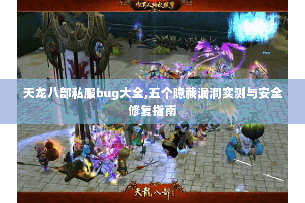 天龙八部私服bug大全,五个隐藏漏洞实测与安全修复指南 天龙八部私服bug大全,五个隐藏漏洞实测与安全修复指南
