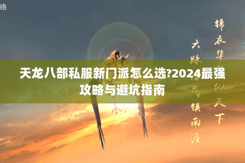 天龙八部私服新门派怎么选?2024最强攻略与避坑指南 天龙八部私服新门派怎么选?2024最强攻略与避坑指南