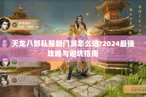 天龙八部私服新门派怎么选?2024最强攻略与避坑指南 天龙八部私服新门派怎么选?2024最强攻略与避坑指南