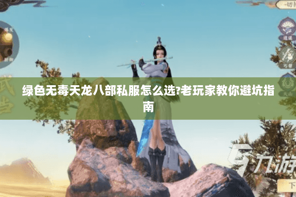 绿色无毒天龙八部私服怎么选?老玩家教你避坑指南