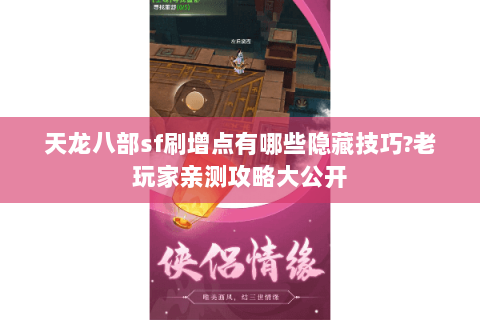 天龙八部sf刷增点有哪些隐藏技巧?老玩家亲测攻略大公开 天龙八部sf刷增点有哪些隐藏技巧?老玩家亲测攻略大公开
