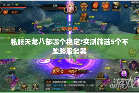 私服天龙八部哪个稳定?实测筛选5个不跑路服务器 私服天龙八部哪个稳定?实测筛选5个不跑路服务器