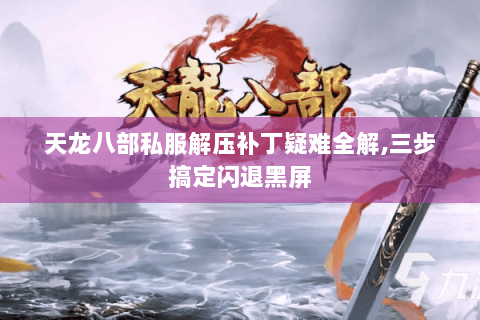 天龙八部私服解压补丁疑难全解,三步搞定闪退黑屏 天龙八部私服解压补丁疑难全解,三步搞定闪退黑屏