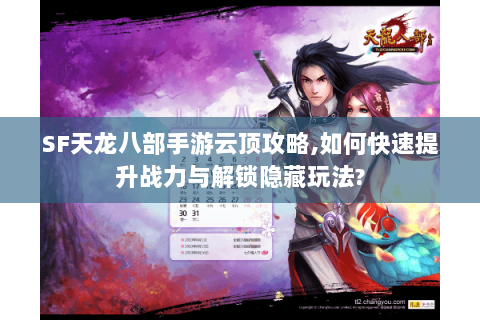 SF天龙八部手游云顶攻略,如何快速提升战力与解锁隐藏玩法? SF天龙八部手游云顶攻略,如何快速提升战力与解锁隐藏玩法?