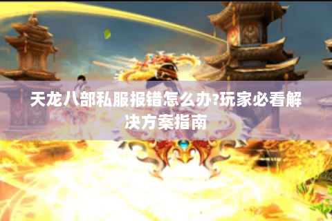 天龙八部私服报错怎么办?玩家必看解决方案指南 天龙八部私服报错怎么办?玩家必看解决方案指南