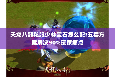 天龙八部私服少林宝石怎么配?五套方案解决90%玩家痛点