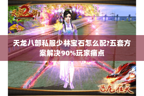 天龙八部私服少林宝石怎么配?五套方案解决90%玩家痛点