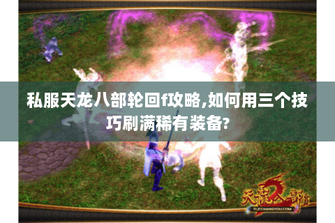 私服天龙八部轮回f攻略,如何用三个技巧刷满稀有装备? 私服天龙八部轮回f攻略,如何用三个技巧刷满稀有装备?