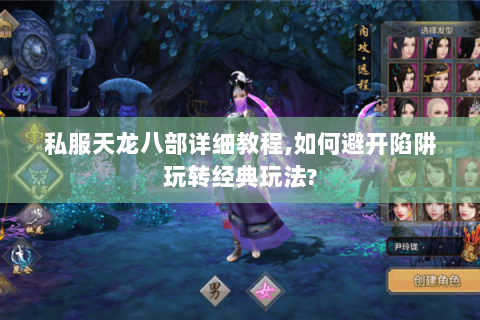 私服天龙八部详细教程,如何避开陷阱玩转经典玩法? 私服天龙八部详细教程,如何避开陷阱玩转经典玩法?