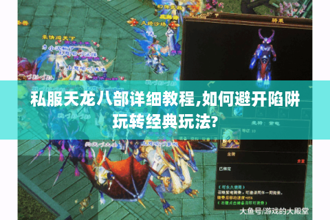 私服天龙八部详细教程,如何避开陷阱玩转经典玩法? 私服天龙八部详细教程,如何避开陷阱玩转经典玩法?