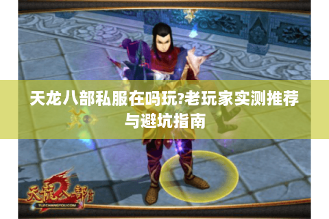 天龙八部私服在吗玩?老玩家实测推荐与避坑指南 天龙八部私服在吗玩?老玩家实测推荐与避坑指南
